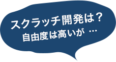 スクラッチ開発？自由度は高いが・・・